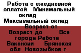 Работа с ежедневной оплатой › Минимальный оклад ­ 30 000 › Максимальный оклад ­ 100 000 › Возраст от ­ 18 › Возраст до ­ 40 - Все города Работа » Вакансии   . Брянская обл.,Новозыбков г.